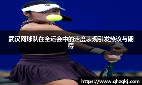 武汉网球队在全运会中的速度表现引发热议与期待
