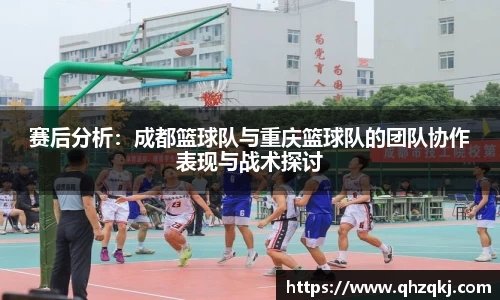 赛后分析：成都篮球队与重庆篮球队的团队协作表现与战术探讨