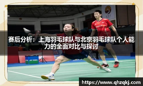 赛后分析：上海羽毛球队与北京羽毛球队个人能力的全面对比与探讨