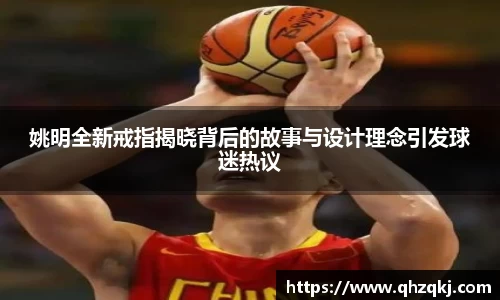 姚明全新戒指揭晓背后的故事与设计理念引发球迷热议
