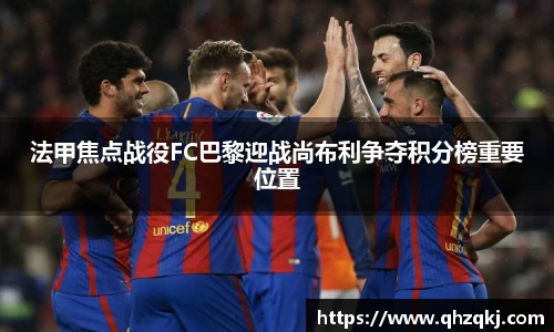 法甲焦点战役FC巴黎迎战尚布利争夺积分榜重要位置