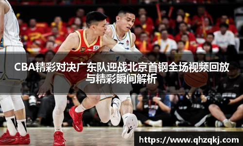 OETY欧亿CBA精彩对决广东队迎战北京首钢全场视频回放与精彩瞬间解析