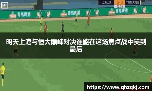 OETY欧亿明天上港与恒大巅峰对决谁能在这场焦点战中笑到最后