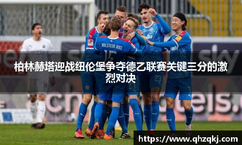 OETY欧亿柏林赫塔迎战纽伦堡争夺德乙联赛关键三分的激烈对决