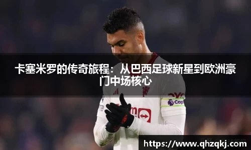 OETY欧亿卡塞米罗的传奇旅程：从巴西足球新星到欧洲豪门中场核心