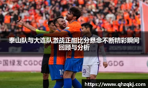 OETY欧亿泰山队与大连队激战正酣比分悬念不断精彩瞬间回顾与分析