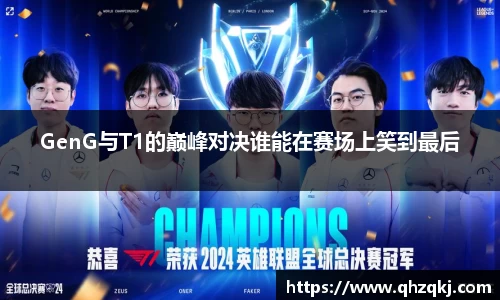 OETY欧亿GenG与T1的巅峰对决谁能在赛场上笑到最后