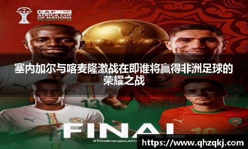 OETY欧亿塞内加尔与喀麦隆激战在即谁将赢得非洲足球的荣耀之战